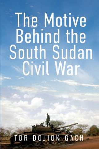 Книга The Motive Behind the South Sudan Civil War Tor Dojiok Gach