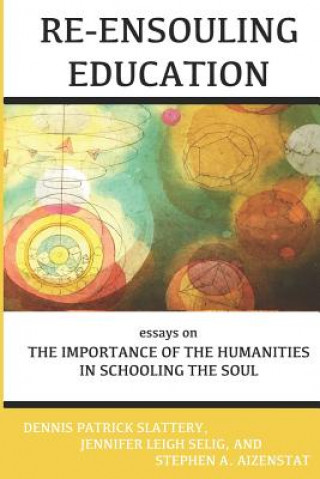 Kniha Re-Ensouling Education: Essays on the Importance of the Humanities in Schooling the Soul Dennis Patrick Slattery