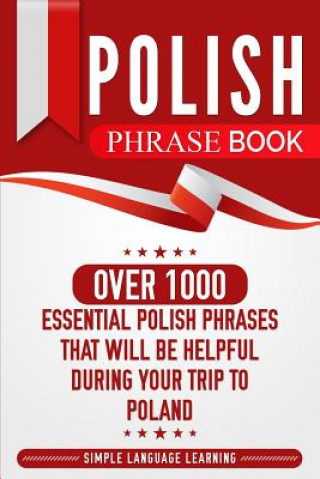 Kniha Polish Phrase Book: Over 1000 Essential Polish Phrases That Will Be Helpful During Your Trip to Poland Simple Language Learning