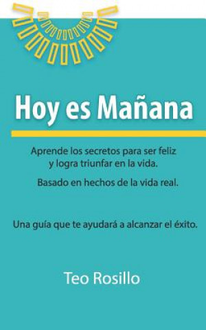 Kniha Hoy es Ma?ana: Aprende los secretos para ser feliz y logra triunfar en la vida Teo Rosillo