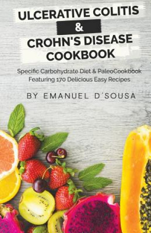 Könyv Ulcerative Colitis & Crohn's Disease Cookbook: Specific Carbohydrate Diet & Paleo Cookbook Featuring 170 Delicious Easy Recipes Emanuel D'Sousa