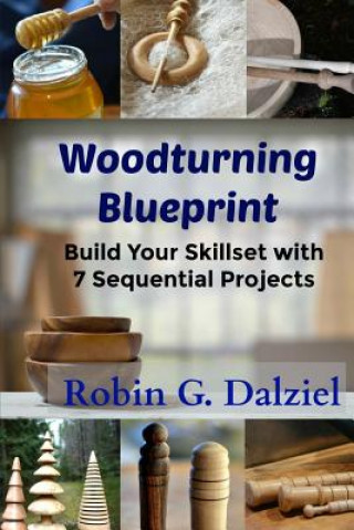 Carte Woodturning Blueprint: Build Your Skillset With 7 Sequential Projects Robin G Dalziel