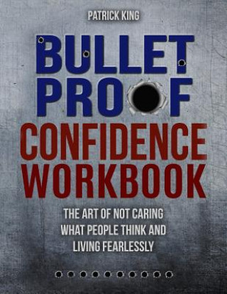 Kniha Bulletproof Confidence: The Art of Not Caring What People Think and Living Fearlessly WORKBOOK Patrick King
