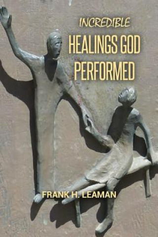 Kniha Incredible Healings God Performed Frank H Leaman