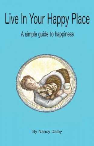 Knjiga Live In Your Happy Place: A Simple Guide to Happiness Nancy Daley