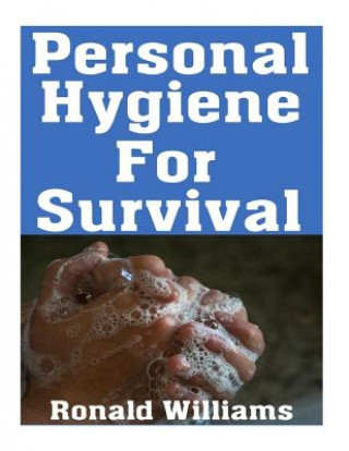 Książka Personal Hygiene For Survival: The Ultimate Step-By-Step Beginner's Guide On How To Stay Clean and Healthy During A Disaster Scenario Where Sanitatio Ronald Williams