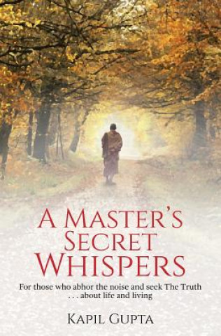 Kniha A Master's Secret Whispers: For those who abhor the noise and seek The Truth about life and living Kapil Gupta
