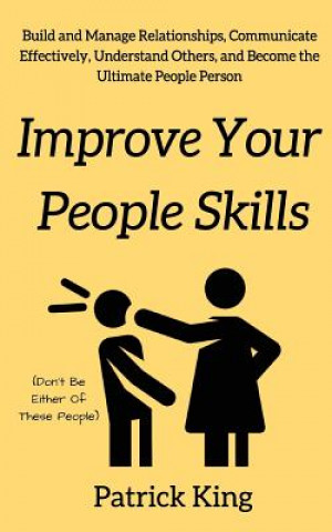 Kniha Improve Your People Skils: Build and Manage Relationships, Communicate Effectively, Understand Others, and Become the Ultimate People Person Patrick King