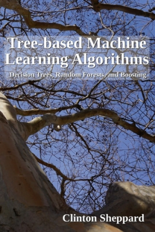 Knjiga Tree-based Machine Learning Algorithms: Decision Trees, Random Forests, and Boosting Clinton Sheppard