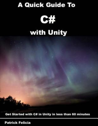 Kniha A Quick Guide to C# with Unity: Get Started with C# in Unity in less than 60 minutes Patrick Felicia