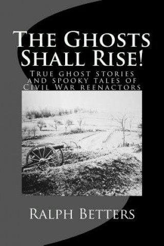 Buch The Ghosts Shall Rise!: True ghost stories and spooky tales of Civil War reenactors Ralph M Betters