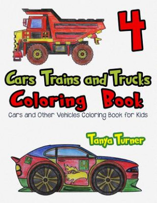 Książka Cars, Trains and Trucks Coloring Book 4: Cars and Other Vehicles Coloring Book for Kids Tanya Turner