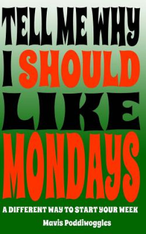 Kniha Tell Me Why I Should Like Mondays: A Different Way To Start Your Week Mavis Poddiwoggles