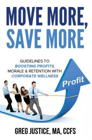 Knjiga Move More, Save More: Guidelines for Boosting Morale, Profits & Retention with Corporate Wellness Greg Justice