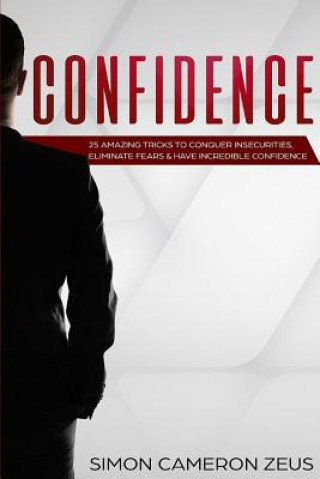 Könyv Confidence: 25 Amazing Tricks To Conquer Insecurities, Eliminate Fears And Have Incredible Confidence Simon Cameron Zeus