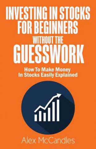 Carte Investing In Stocks For Beginners Without The Guesswork: How To Make Money In Stocks Easily Explained Alex McCandles