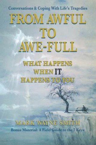 Książka From Awful to Awe-full: What Happens When IT Happens to You: Conversations & Coping With Life's Tragedies Mark Wayne Smith