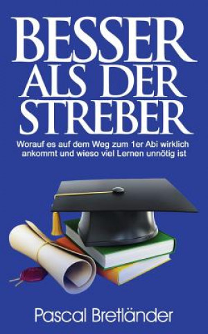 Książka Besser als der Streber: Worauf es auf dem Weg zum 1er Abi wirklich ankommt und wieso viel Lernen unnötig ist Pascal Bretlander