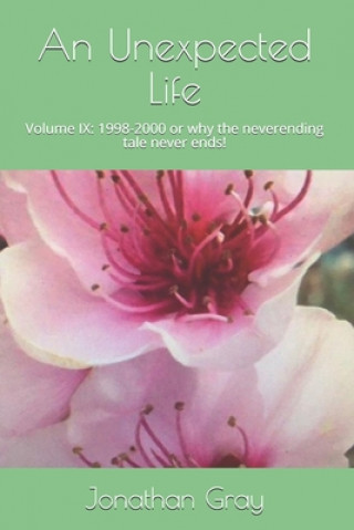 Carte An Unexpected Life: Volume IX: 1998-2000 or why the neverending tale never ends! Jonathan Gray