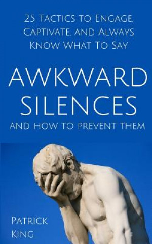 Kniha Awkward Silences and How to Prevent Them: 25 Tactics to Engage, Captivate, and Always Know What To Say Patrick King