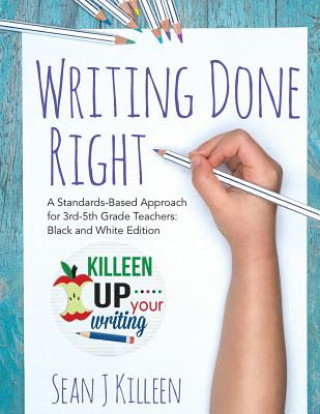 Kniha Writing Done Right: A Standards-Based Approach for 3rd-5th Grade Teachers (Black and White Version) Sean J Killeen