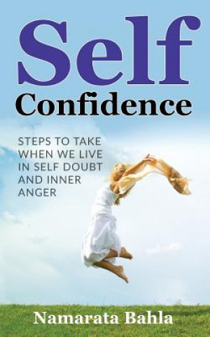 Könyv Self Confidence: Steps to Take when we Live in Self Doubt and Inner Anger Namarata Bahla
