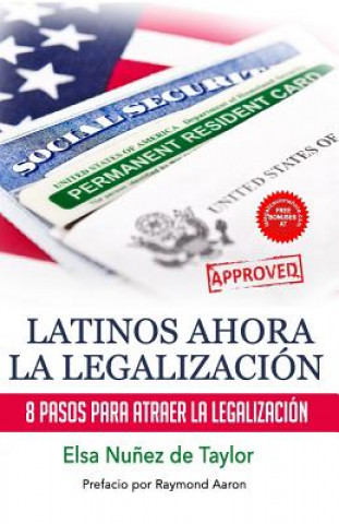Carte Latinos Ahora La Legalizacion: 8 Pasos Para Atraer la Legalizacion Elsa Nunez de Taylor
