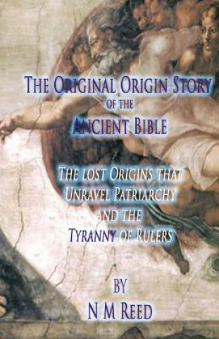 Carte The Original Origin Story of the Ancient Bible: The lost Origins that Unravel Patriarchy and the Tyranny of Rulers N M Reed