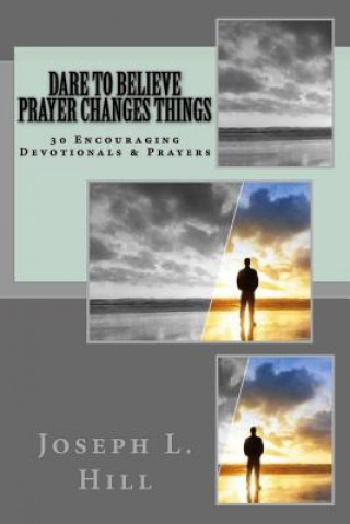 Buch Dare To Believe Prayer Changes Things: 30 Encouraging Devotional Prayers Mr Joseph L Hill