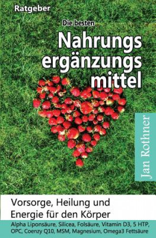 Książka Die Besten Nahrungsergänzungsmittel: Vorsorge, Heilung Und Energie Für Den Körper!: Alpha Liponsäure, Silicea, Folsäure, Vitamin D3, 5 Htp, Opc, Coenz Jan Rothner