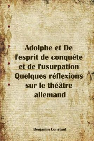 Book Adolphe et De l'esprit de conqu?te et de l'usurpation Quelques réflexions sur le théâtre allemand Benjamin Constant