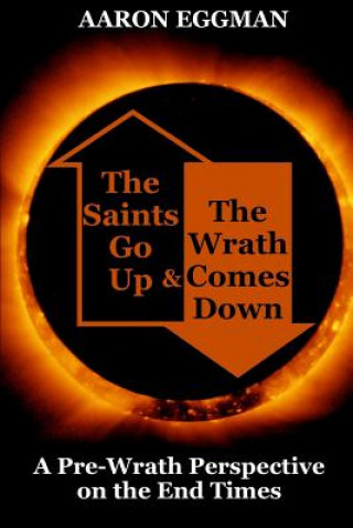 Könyv The Saints Go Up and The Wrath Comes Down: A Pre-wrath Perspective on the End Times Aaron Andrew Eggman