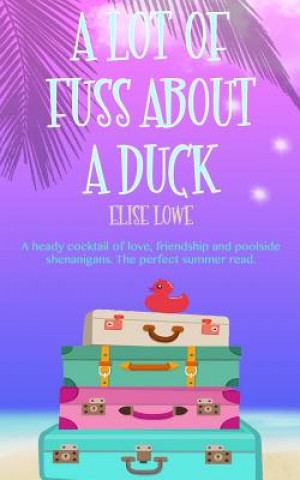 Kniha A Lot of Fuss about a Duck: A Heady Cocktail of Love, Friendship and Poolside Shenanigans. the Perfect Summer Read. Elise Lowe