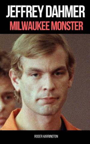 Carte Jeffrey Dahmer: MILWAUKEE MONSTER: The Shocking True Story of Serial Killer Jeffrey Dahmer Roger Harrington