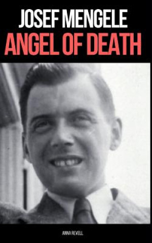 Könyv Josef Mengele: ANGEL OF DEATH: A Biography of Nazi Evil Anna Revell
