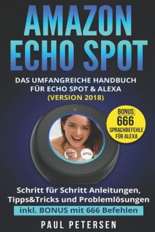 Książka Amazon Echo Spot: Das umfangreiche Handbuch für Echo Spot & Alexa (Version 2018) - Schritt für Schritt Anleitungen, Tipps&Tricks und Pro Paul Petersen