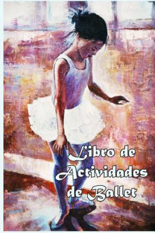 Könyv Libro de Actividades de Ballet: Datos divertidos, Colorear, Laberintos, Punto a punto, Diario, Diario o Libreta Florabella Publishing