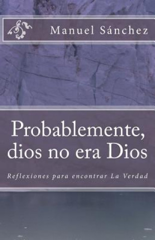 Kniha Probablemente, dios no era Dios: Reflexiones para encontrar la Verdad (1) Manuel Juan Sanchez