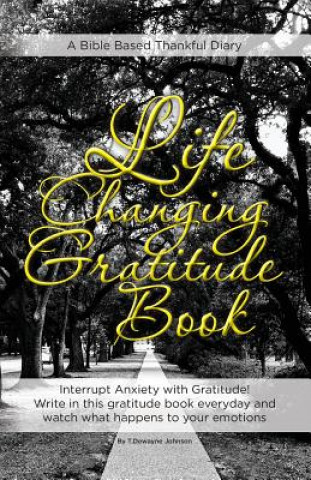 Knjiga Life Changing Gratitude Book: Interrupt Anxiety with Gratitude. Write in this gratitude book everyday and watch what happens to your emotions T Dewayne Johnson