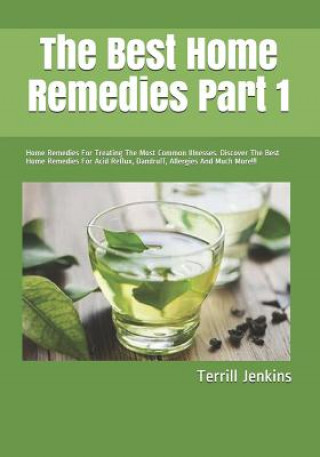 Książka The Best Home Remedies Part 1: Home Remedies For Treating The Most Common Illnesses. Discover The Best Home Remedies For Acid Reflux, Dandruff, Aller Terrill Jenkins