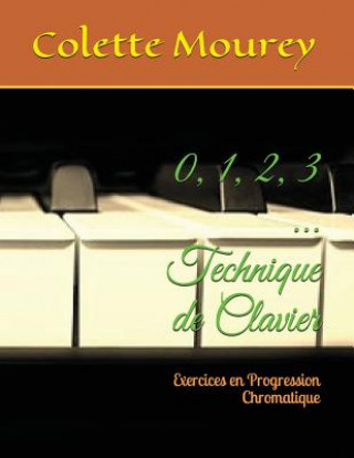 Kniha 0, 1, 2, 3 ... Technique de Clavier: Exercices En Progression Chromatique Colette Mourey