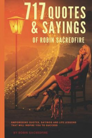 Kniha 717 Quotes & Sayings of Robin Sacredfire: Empowering Quotes, Sayings and Life Lessons that Will Inspire You to Succeed Robin Sacredfire