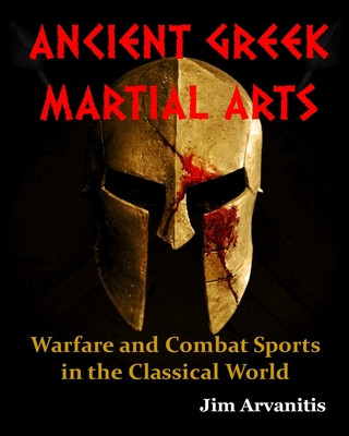 Knjiga Ancient Greek Martial Arts: Warfare and Combat Sports in the Classical World Jim Arvanitis