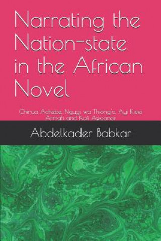 Kniha Narrating the Nation-state in the African Novel: Chinua Achebe, Ngugi wa Thiong'o, Ayi Kwei Armah and Kofi Awoonor Abdelkader Babkar