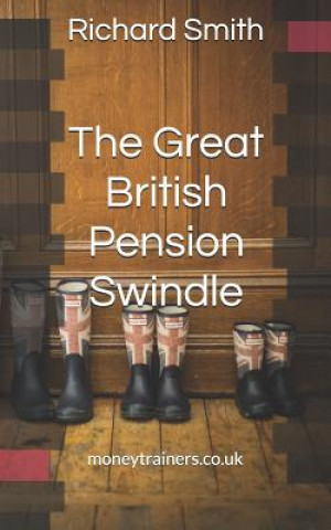 Kniha The Great British Pension Swindle: And What It's Doing to Your Future Plus How to Make Sure You Don't Go Down with It. Richard Smith