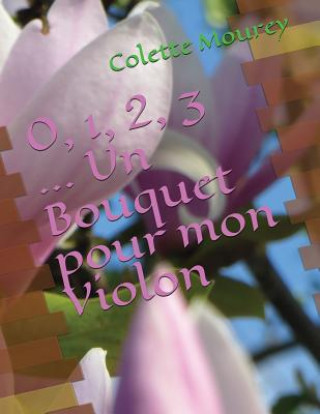 Kniha 0, 1, 2, 3 ... Un Bouquet Pour Mon Violon Colette Mourey