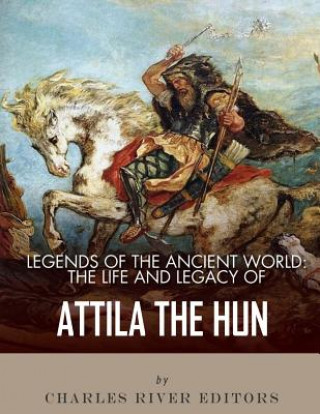 Kniha Legends of the Ancient World: The Life and Legacy of Attila the Hun Charles River Editors