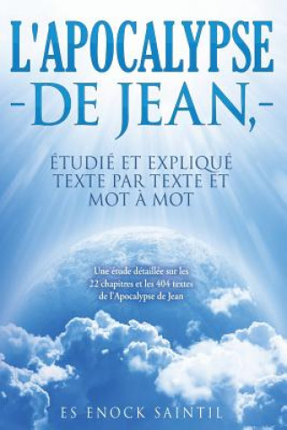 Kniha L'Apocalypse de Jean, etudie et explique texte par texte et mot a mot: Une étude détaillée sur les 22 chapitres et les 404 textes de l'Apocalypse de J Es Enock Saintil