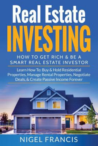 Kniha Real Estate Investing: How To Get Rich & Be A Smart Real Estate Investor: Learn How To: Buy & Hold Residential Properties, Manage Rental Prop Nigel Francis