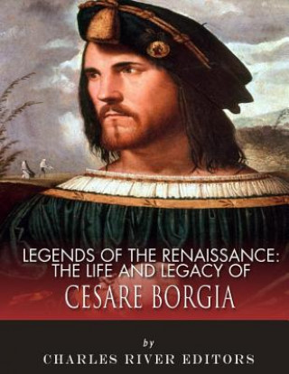 Книга Legends of the Renaissance: The Life and Legacy of Cesare Borgia Charles River Editors